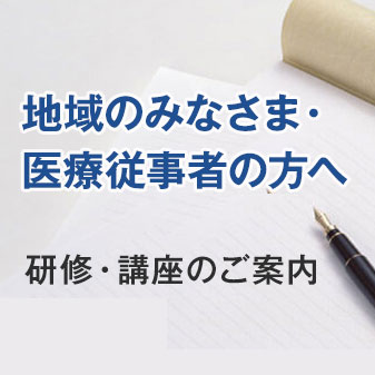 地域のみなさまへ・医療従事者の方へ　研修・講座のご案内