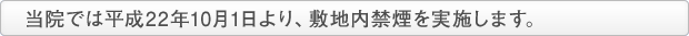 当院では平成22年10月1日より、敷地内禁煙を実施します。