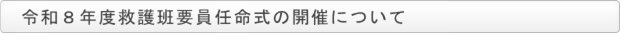 令和８年度救護班要員任命式の開催について
