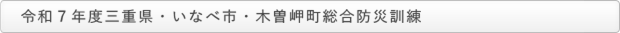 令和7年度三重県・いなべ市・木曽岬町総合防災訓練